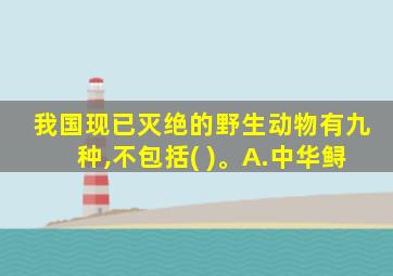 我国现已灭绝的野生动物有九种,不包括( )。A.中华鲟